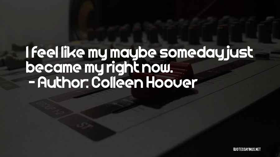 Colleen Hoover Quotes: I Feel Like My Maybe Someday Just Became My Right Now.