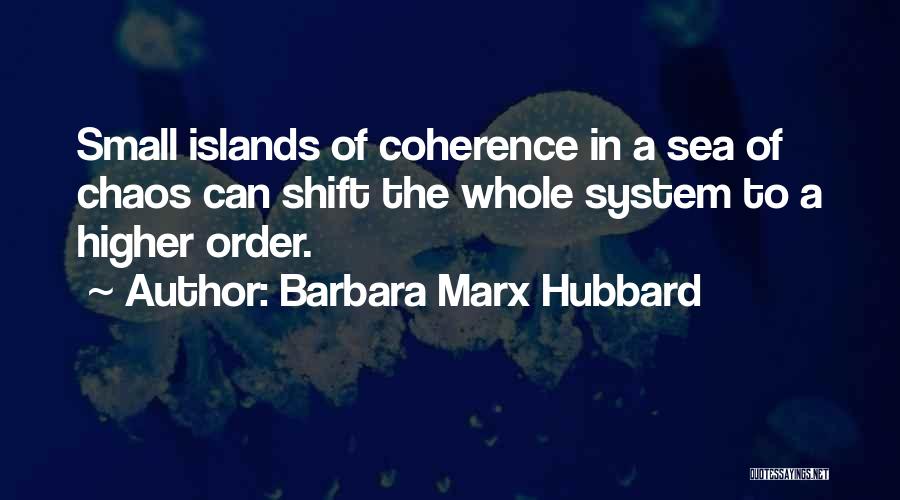 Barbara Marx Hubbard Quotes: Small Islands Of Coherence In A Sea Of Chaos Can Shift The Whole System To A Higher Order.