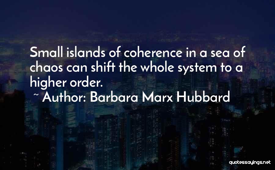 Barbara Marx Hubbard Quotes: Small Islands Of Coherence In A Sea Of Chaos Can Shift The Whole System To A Higher Order.