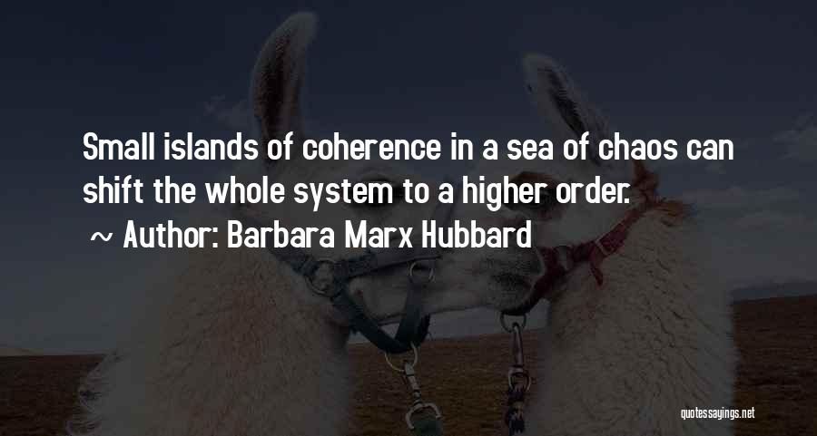 Barbara Marx Hubbard Quotes: Small Islands Of Coherence In A Sea Of Chaos Can Shift The Whole System To A Higher Order.