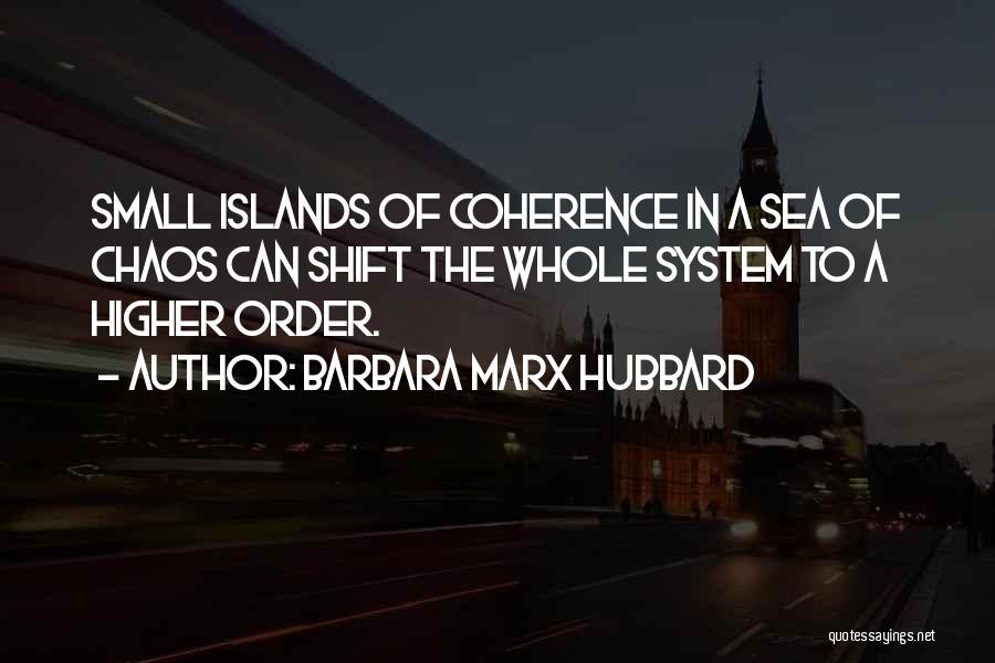 Barbara Marx Hubbard Quotes: Small Islands Of Coherence In A Sea Of Chaos Can Shift The Whole System To A Higher Order.