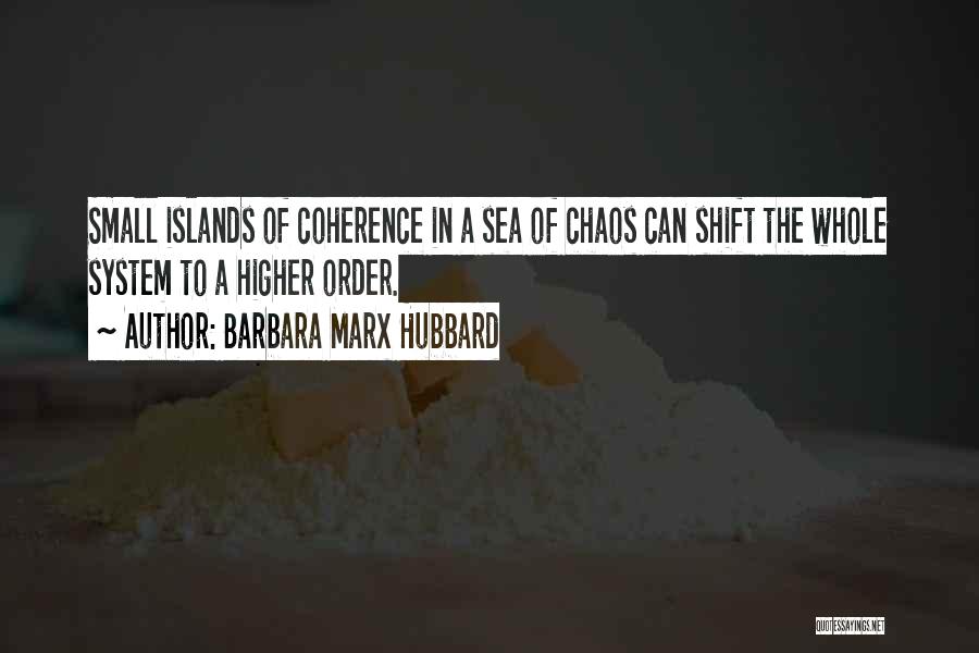 Barbara Marx Hubbard Quotes: Small Islands Of Coherence In A Sea Of Chaos Can Shift The Whole System To A Higher Order.