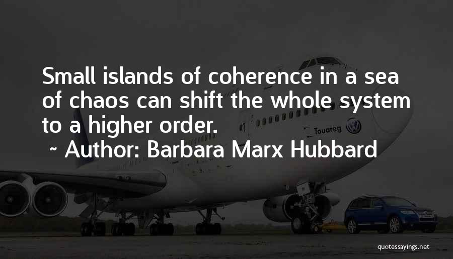 Barbara Marx Hubbard Quotes: Small Islands Of Coherence In A Sea Of Chaos Can Shift The Whole System To A Higher Order.