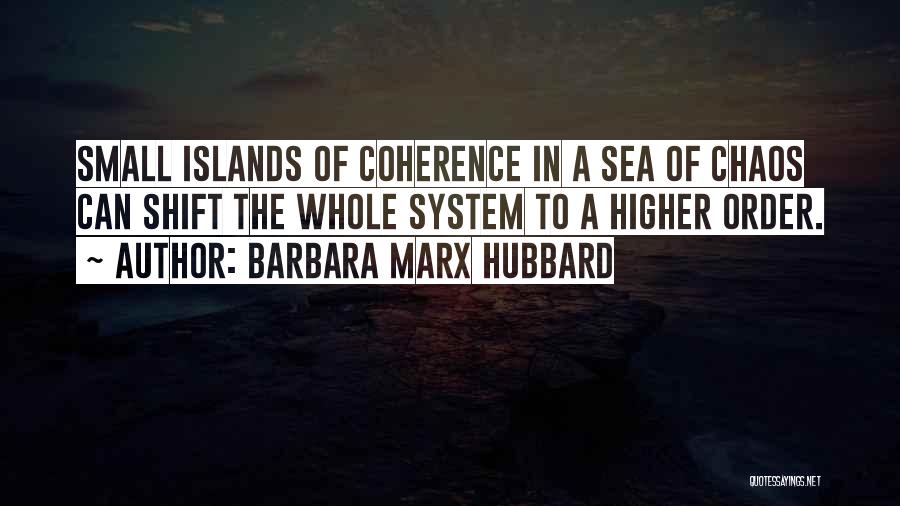 Barbara Marx Hubbard Quotes: Small Islands Of Coherence In A Sea Of Chaos Can Shift The Whole System To A Higher Order.
