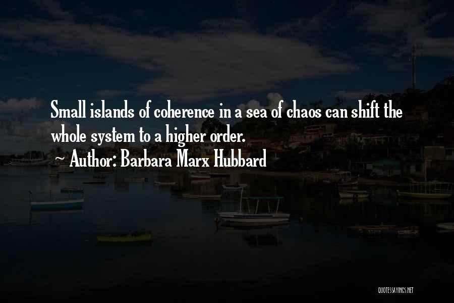 Barbara Marx Hubbard Quotes: Small Islands Of Coherence In A Sea Of Chaos Can Shift The Whole System To A Higher Order.