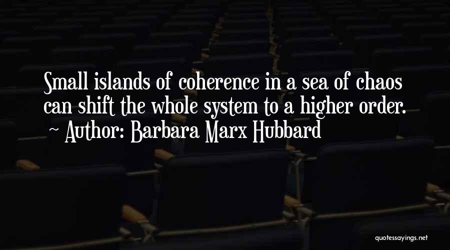 Barbara Marx Hubbard Quotes: Small Islands Of Coherence In A Sea Of Chaos Can Shift The Whole System To A Higher Order.