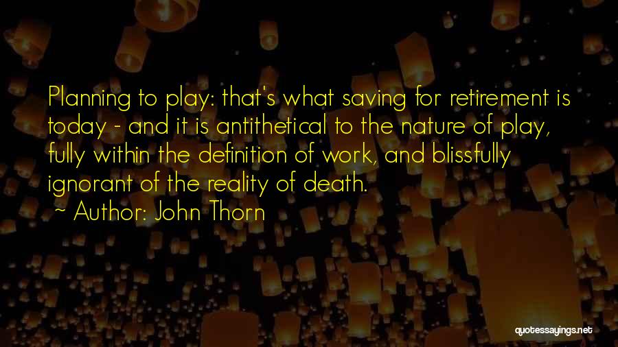 John Thorn Quotes: Planning To Play: That's What Saving For Retirement Is Today - And It Is Antithetical To The Nature Of Play,