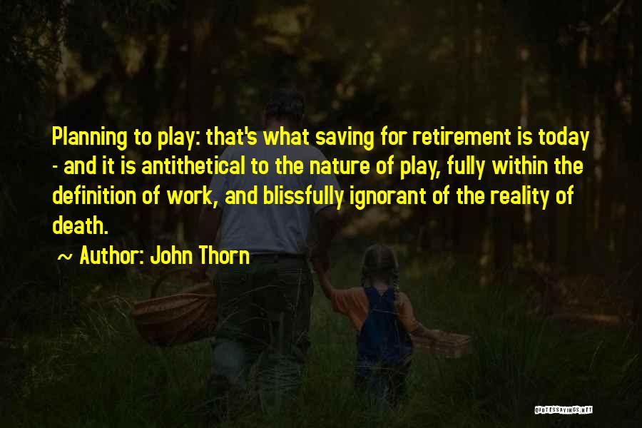 John Thorn Quotes: Planning To Play: That's What Saving For Retirement Is Today - And It Is Antithetical To The Nature Of Play,