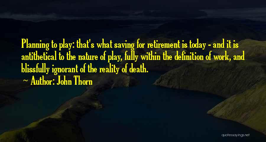 John Thorn Quotes: Planning To Play: That's What Saving For Retirement Is Today - And It Is Antithetical To The Nature Of Play,