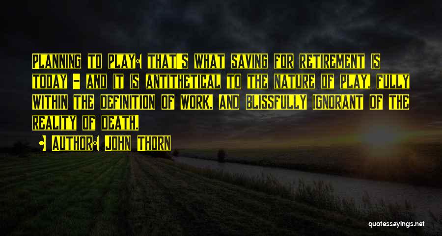 John Thorn Quotes: Planning To Play: That's What Saving For Retirement Is Today - And It Is Antithetical To The Nature Of Play,