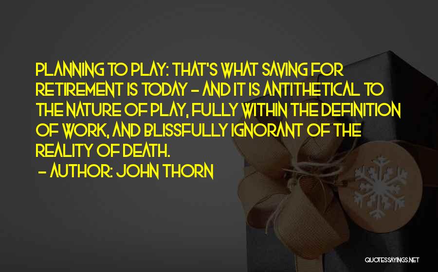 John Thorn Quotes: Planning To Play: That's What Saving For Retirement Is Today - And It Is Antithetical To The Nature Of Play,