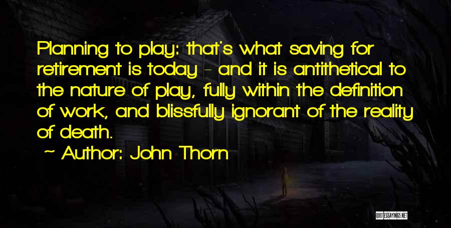 John Thorn Quotes: Planning To Play: That's What Saving For Retirement Is Today - And It Is Antithetical To The Nature Of Play,