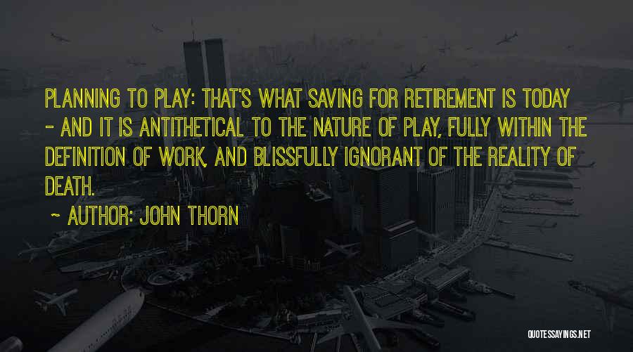 John Thorn Quotes: Planning To Play: That's What Saving For Retirement Is Today - And It Is Antithetical To The Nature Of Play,