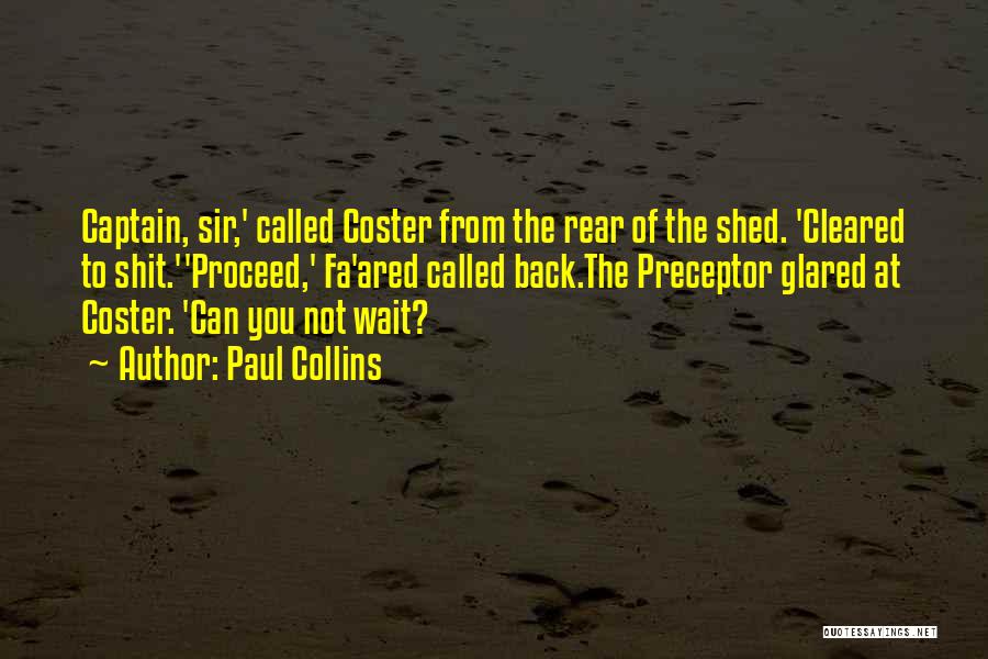 Paul Collins Quotes: Captain, Sir,' Called Coster From The Rear Of The Shed. 'cleared To Shit.''proceed,' Fa'ared Called Back.the Preceptor Glared At Coster.