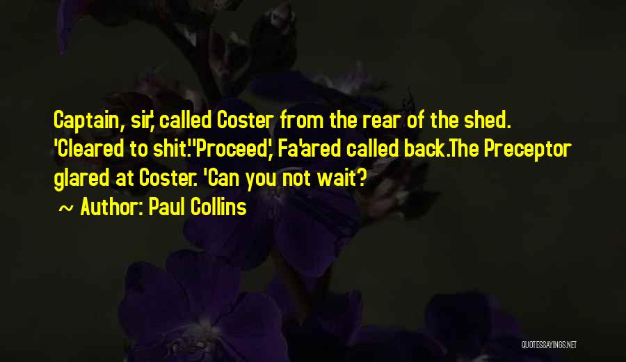 Paul Collins Quotes: Captain, Sir,' Called Coster From The Rear Of The Shed. 'cleared To Shit.''proceed,' Fa'ared Called Back.the Preceptor Glared At Coster.