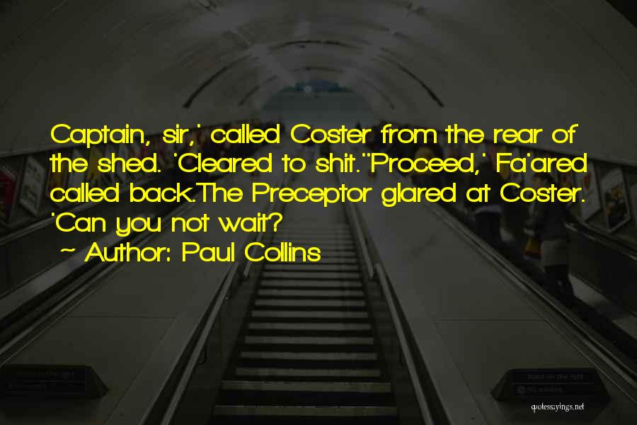 Paul Collins Quotes: Captain, Sir,' Called Coster From The Rear Of The Shed. 'cleared To Shit.''proceed,' Fa'ared Called Back.the Preceptor Glared At Coster.