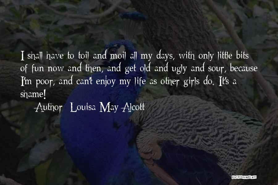 Louisa May Alcott Quotes: I Shall Have To Toil And Moil All My Days, With Only Little Bits Of Fun Now And Then, And