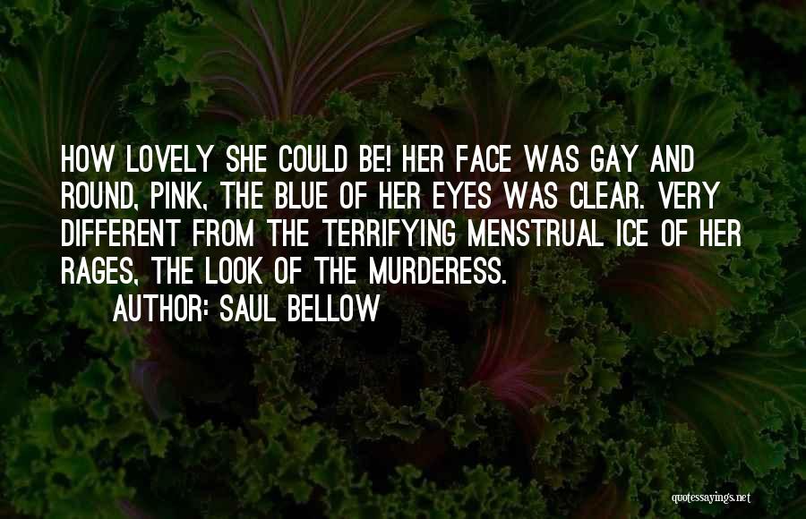 Saul Bellow Quotes: How Lovely She Could Be! Her Face Was Gay And Round, Pink, The Blue Of Her Eyes Was Clear. Very