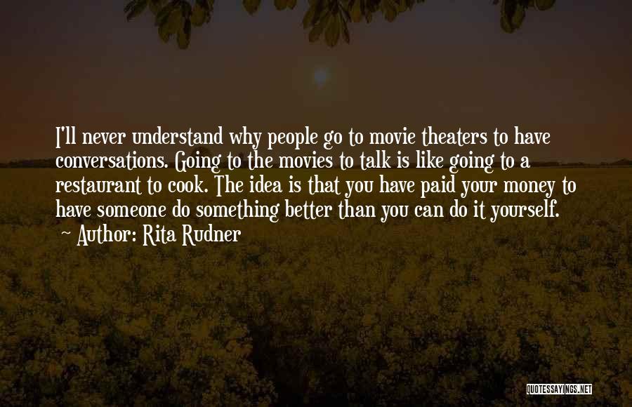 Rita Rudner Quotes: I'll Never Understand Why People Go To Movie Theaters To Have Conversations. Going To The Movies To Talk Is Like