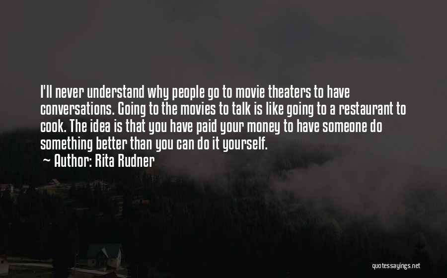 Rita Rudner Quotes: I'll Never Understand Why People Go To Movie Theaters To Have Conversations. Going To The Movies To Talk Is Like
