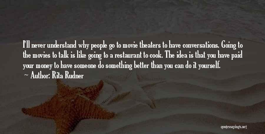 Rita Rudner Quotes: I'll Never Understand Why People Go To Movie Theaters To Have Conversations. Going To The Movies To Talk Is Like