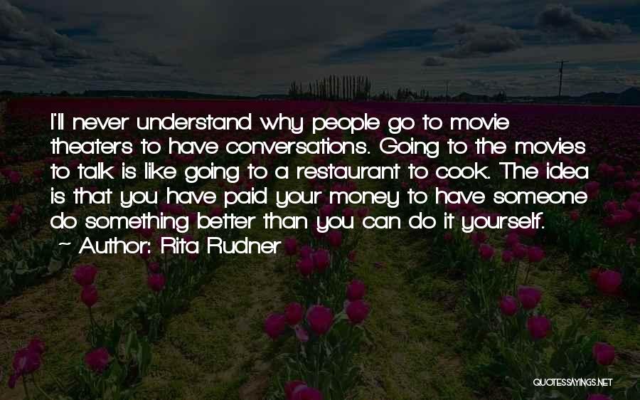Rita Rudner Quotes: I'll Never Understand Why People Go To Movie Theaters To Have Conversations. Going To The Movies To Talk Is Like
