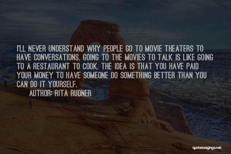 Rita Rudner Quotes: I'll Never Understand Why People Go To Movie Theaters To Have Conversations. Going To The Movies To Talk Is Like