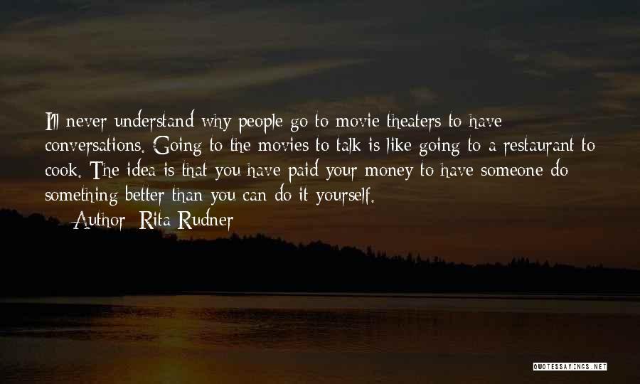 Rita Rudner Quotes: I'll Never Understand Why People Go To Movie Theaters To Have Conversations. Going To The Movies To Talk Is Like