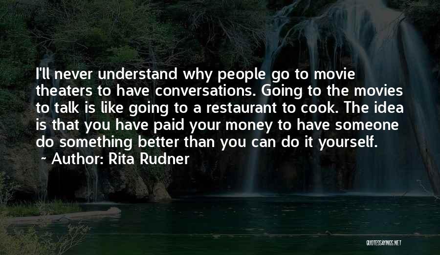 Rita Rudner Quotes: I'll Never Understand Why People Go To Movie Theaters To Have Conversations. Going To The Movies To Talk Is Like