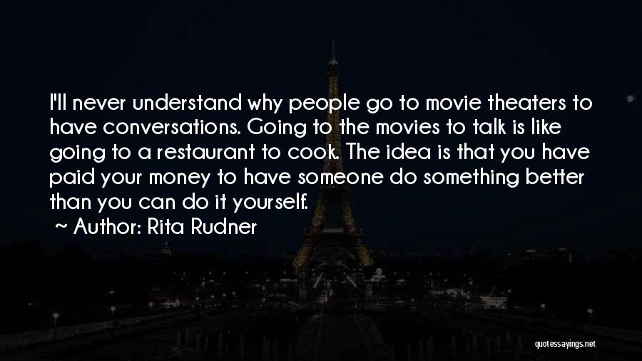Rita Rudner Quotes: I'll Never Understand Why People Go To Movie Theaters To Have Conversations. Going To The Movies To Talk Is Like