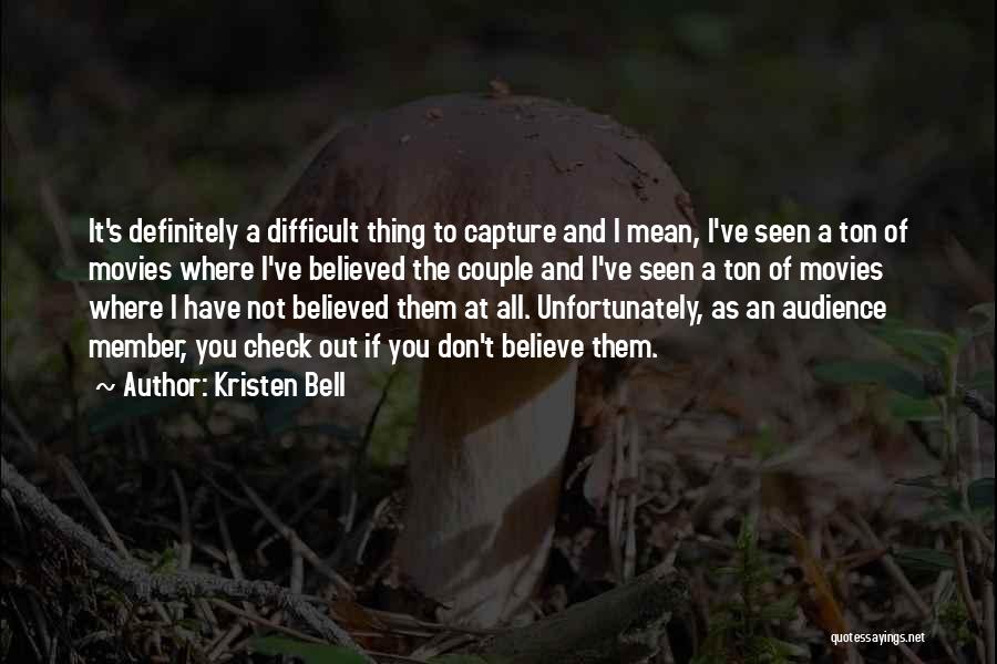 Kristen Bell Quotes: It's Definitely A Difficult Thing To Capture And I Mean, I've Seen A Ton Of Movies Where I've Believed The