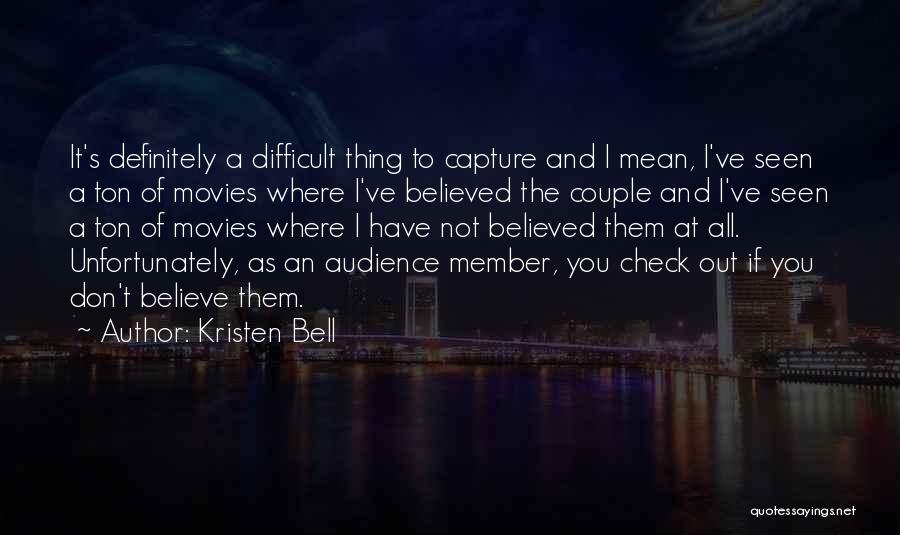 Kristen Bell Quotes: It's Definitely A Difficult Thing To Capture And I Mean, I've Seen A Ton Of Movies Where I've Believed The