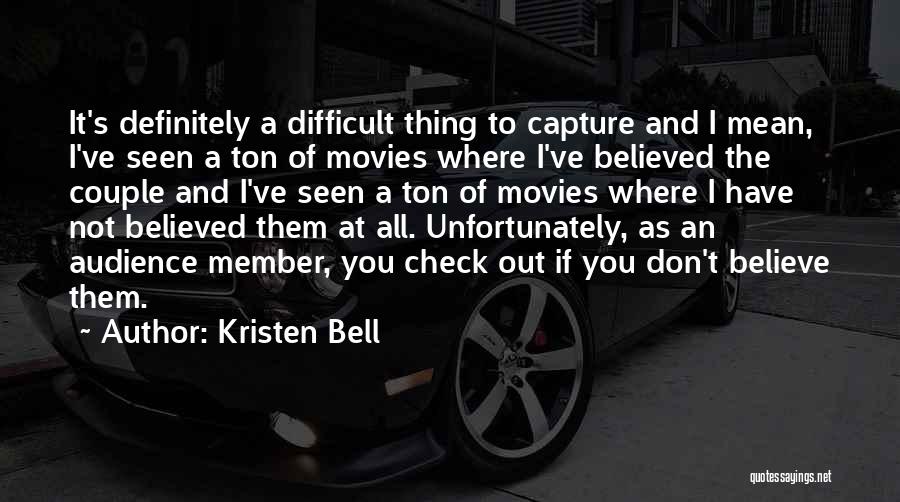 Kristen Bell Quotes: It's Definitely A Difficult Thing To Capture And I Mean, I've Seen A Ton Of Movies Where I've Believed The