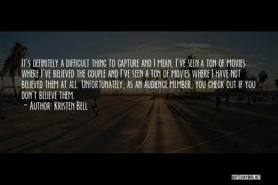 Kristen Bell Quotes: It's Definitely A Difficult Thing To Capture And I Mean, I've Seen A Ton Of Movies Where I've Believed The