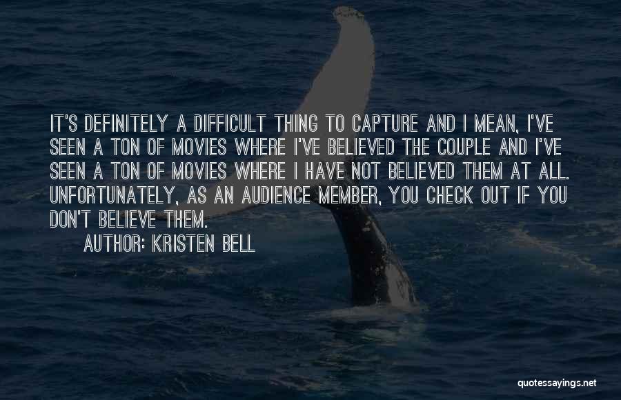 Kristen Bell Quotes: It's Definitely A Difficult Thing To Capture And I Mean, I've Seen A Ton Of Movies Where I've Believed The
