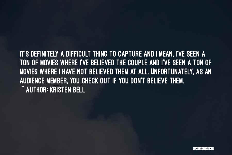 Kristen Bell Quotes: It's Definitely A Difficult Thing To Capture And I Mean, I've Seen A Ton Of Movies Where I've Believed The