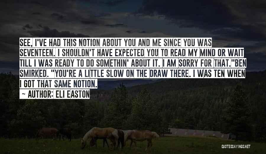 Eli Easton Quotes: See, I've Had This Notion About You And Me Since You Was Seventeen. I Shouldn't Have Expected You To Read