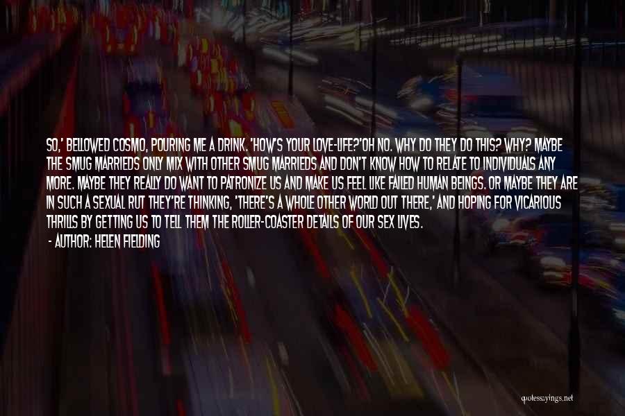 Helen Fielding Quotes: So,' Bellowed Cosmo, Pouring Me A Drink. 'how's Your Love-life?'oh No. Why Do They Do This? Why? Maybe The Smug