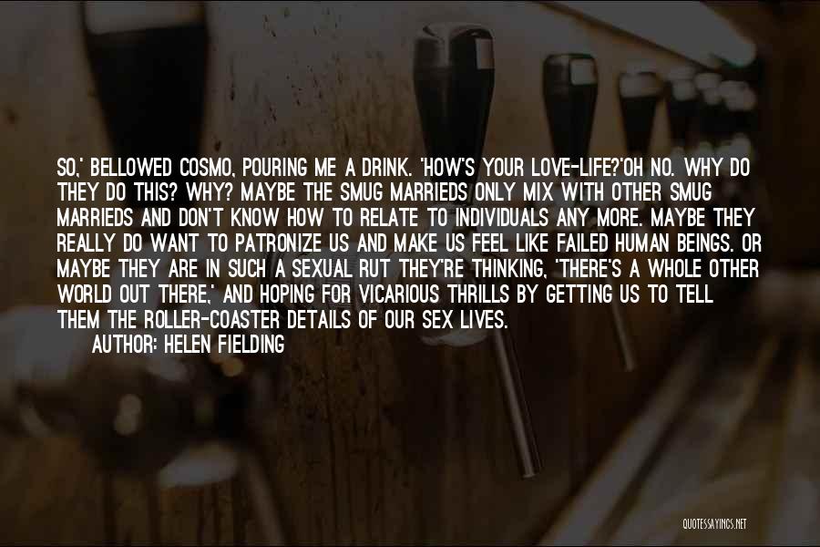 Helen Fielding Quotes: So,' Bellowed Cosmo, Pouring Me A Drink. 'how's Your Love-life?'oh No. Why Do They Do This? Why? Maybe The Smug
