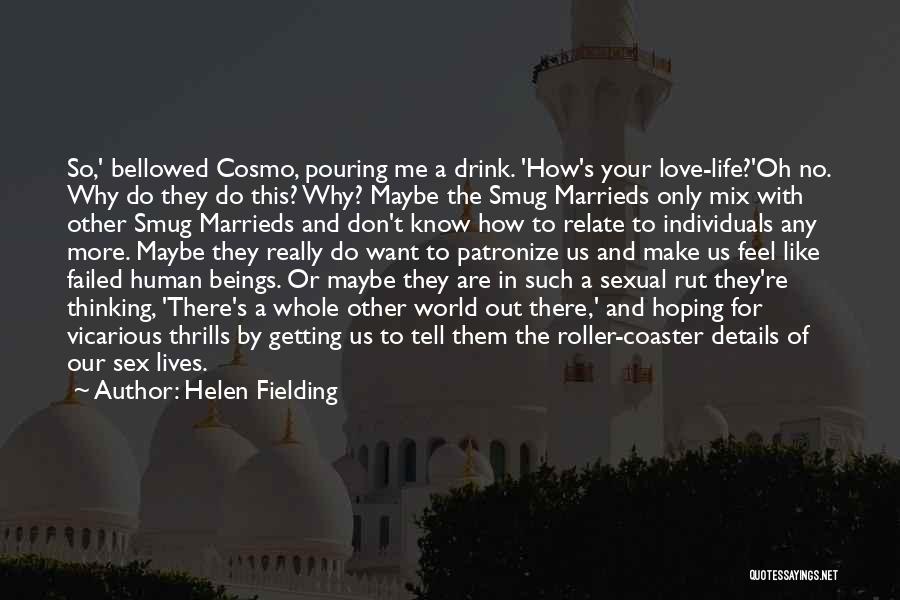 Helen Fielding Quotes: So,' Bellowed Cosmo, Pouring Me A Drink. 'how's Your Love-life?'oh No. Why Do They Do This? Why? Maybe The Smug