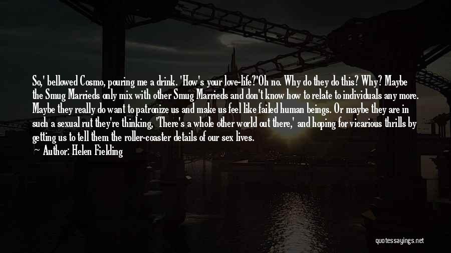 Helen Fielding Quotes: So,' Bellowed Cosmo, Pouring Me A Drink. 'how's Your Love-life?'oh No. Why Do They Do This? Why? Maybe The Smug