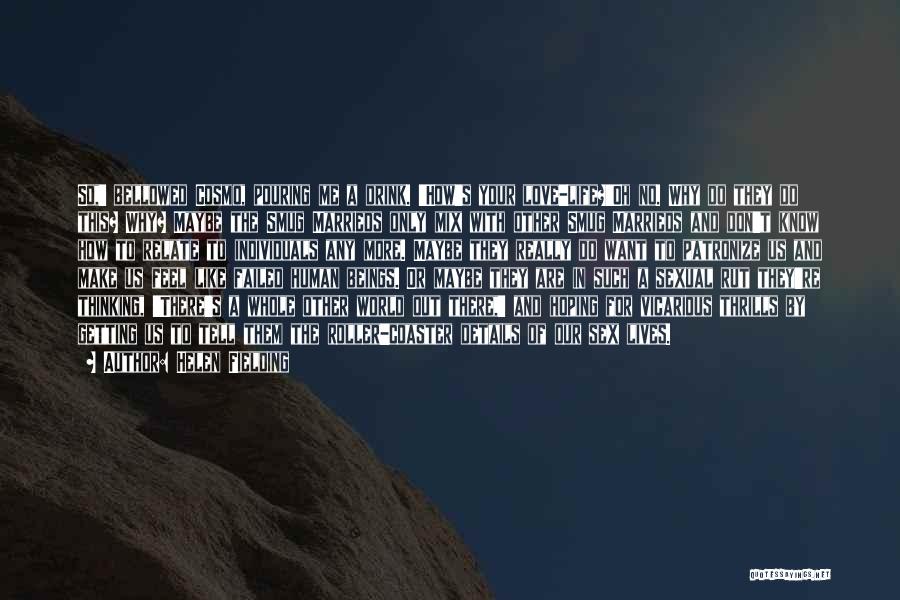 Helen Fielding Quotes: So,' Bellowed Cosmo, Pouring Me A Drink. 'how's Your Love-life?'oh No. Why Do They Do This? Why? Maybe The Smug