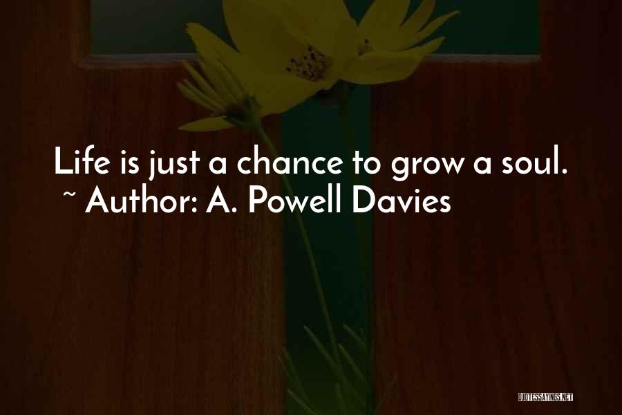 A. Powell Davies Quotes: Life Is Just A Chance To Grow A Soul.