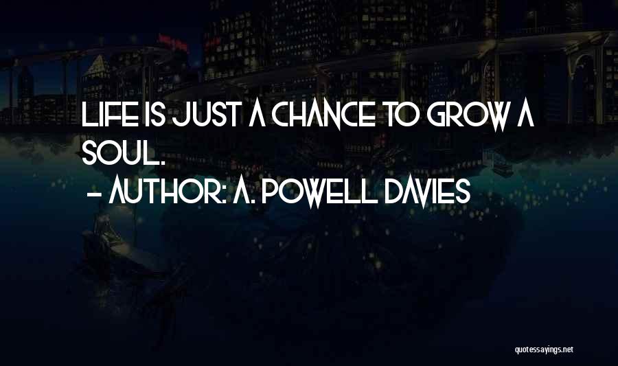 A. Powell Davies Quotes: Life Is Just A Chance To Grow A Soul.