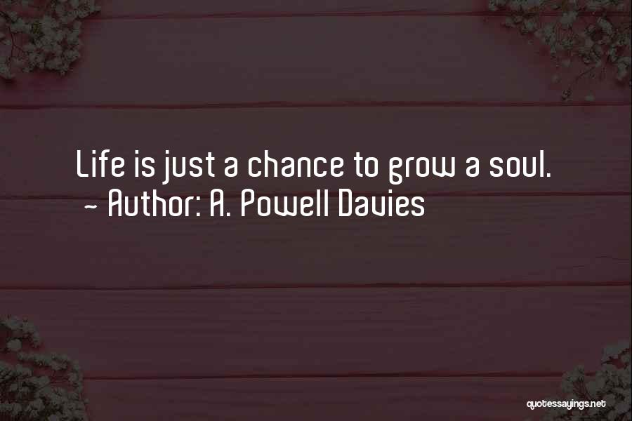 A. Powell Davies Quotes: Life Is Just A Chance To Grow A Soul.