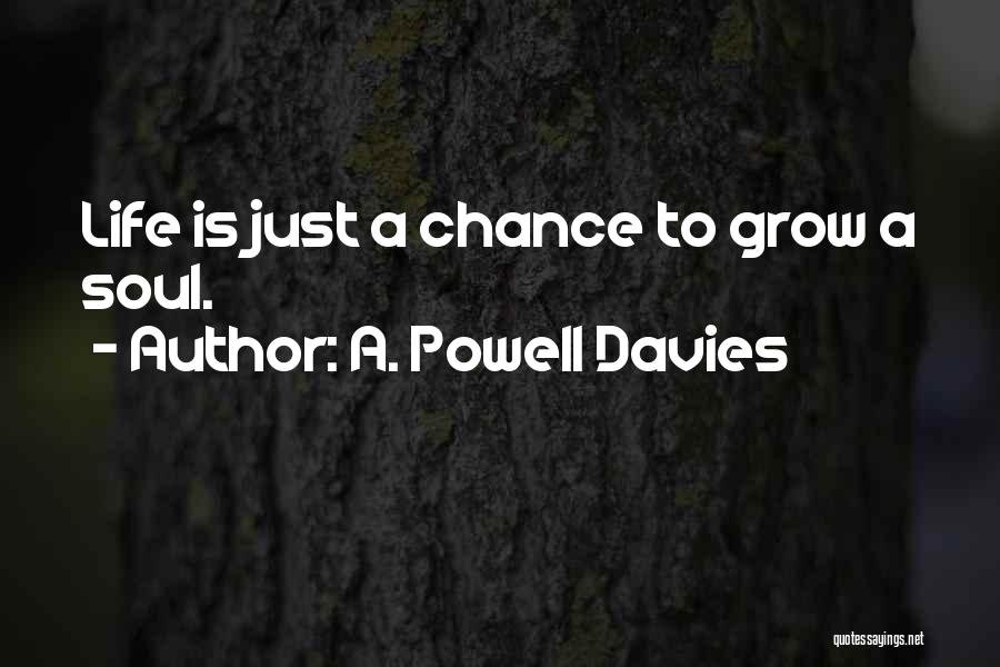 A. Powell Davies Quotes: Life Is Just A Chance To Grow A Soul.