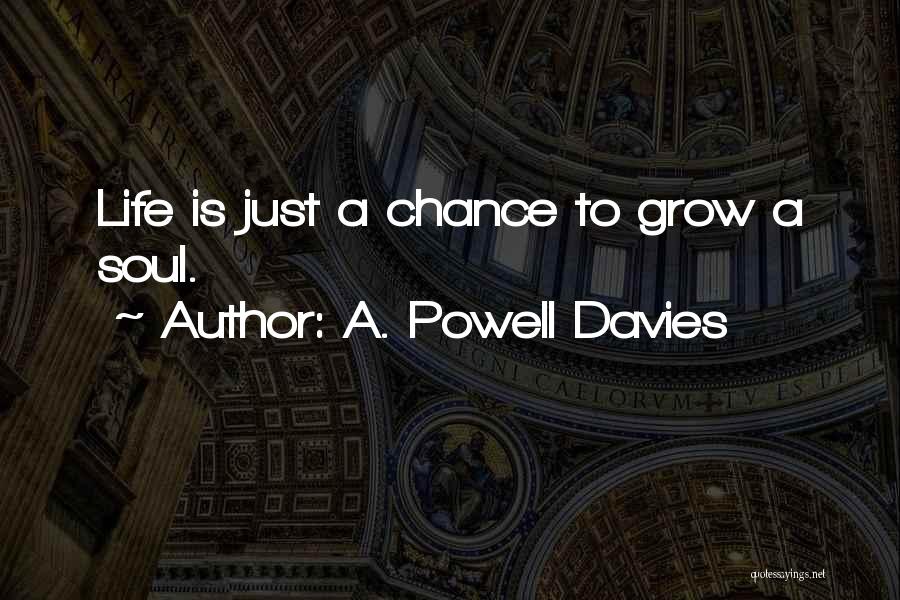 A. Powell Davies Quotes: Life Is Just A Chance To Grow A Soul.