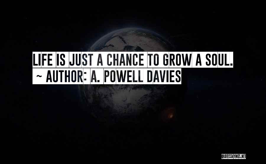 A. Powell Davies Quotes: Life Is Just A Chance To Grow A Soul.
