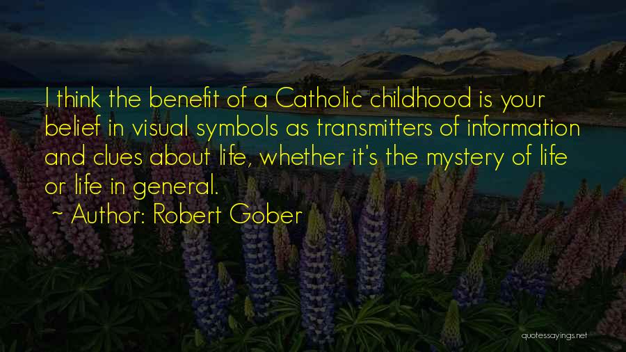 Robert Gober Quotes: I Think The Benefit Of A Catholic Childhood Is Your Belief In Visual Symbols As Transmitters Of Information And Clues