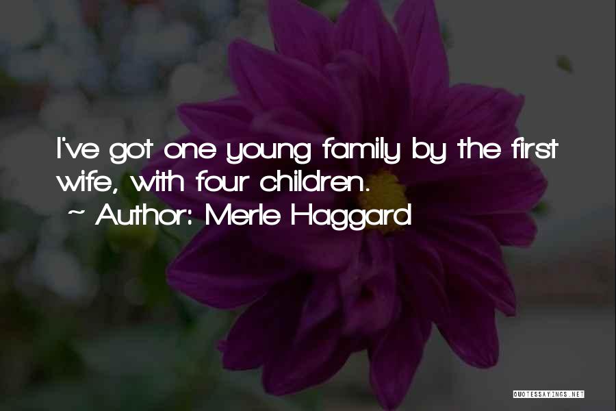 Merle Haggard Quotes: I've Got One Young Family By The First Wife, With Four Children.